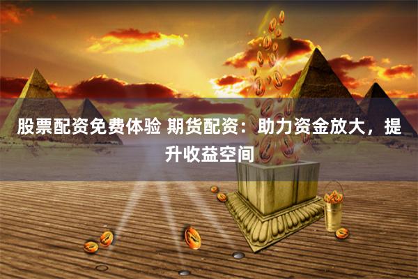 股票配资免费体验 期货配资：助力资金放大，提升收益空间