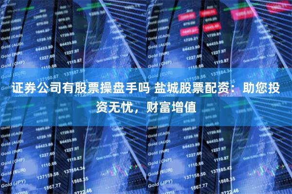 证券公司有股票操盘手吗 盐城股票配资：助您投资无忧，财富增值