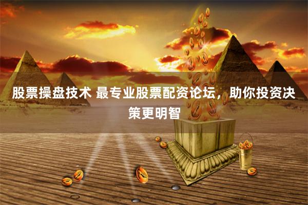 股票操盘技术 最专业股票配资论坛，助你投资决策更明智