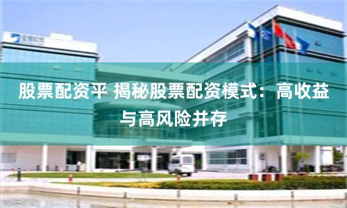 股票配资平 揭秘股票配资模式：高收益与高风险并存