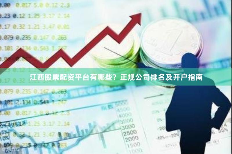江西股票配资平台有哪些？正规公司排名及开户指南