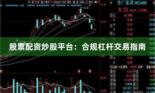 股票配资炒股平台：合规杠杆交易指南